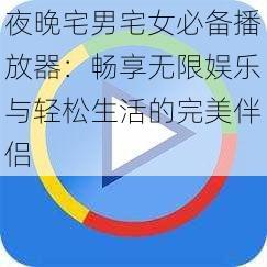 夜晚宅男宅女必备播放器:畅享无限娱乐与轻松生活的完美伴侣