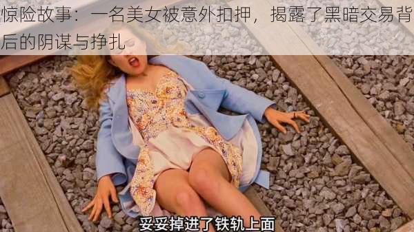 惊险故事:一名美女被意外扣押,揭露了黑暗交易背后的阴谋与挣扎