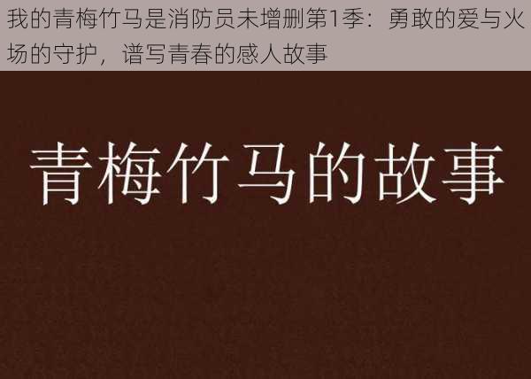 我的青梅竹马是消防员未增删第1季:勇敢的爱与火场的守护,谱写青春的感人故事