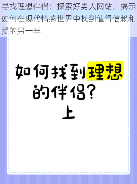 寻找理想伴侣:探索好男人网站,揭示如何在现代情感世界中找到值得信赖和爱的另一半