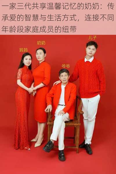 一家三代共享温馨记忆的奶奶:传承爱的智慧与生活方式,连接不同年龄段家庭成员的纽带