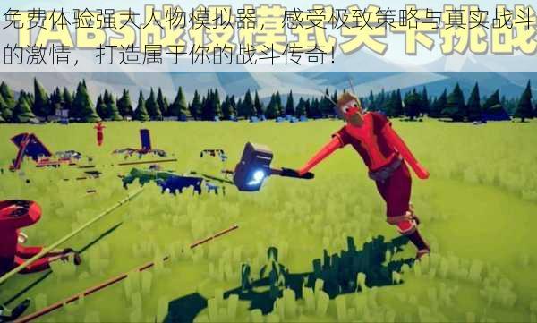 免费体验强大人物模拟器，感受极致策略与真实战斗的激情，打造属于你的战斗传奇！