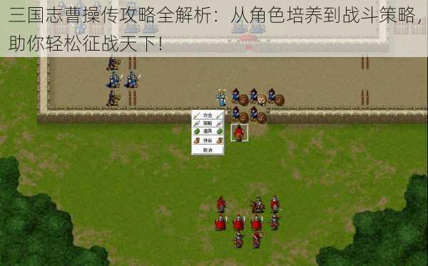 三国志曹操传攻略全解析:从角色培养到战斗策略,助你轻松征战天下!