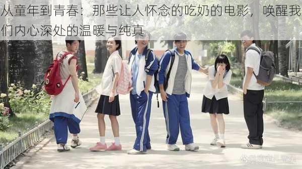 从童年到青春:那些让人怀念的吃奶的电影,唤醒我们内心深处的温暖与纯真