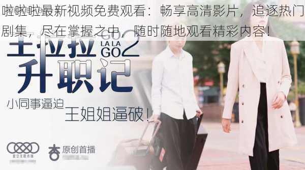 啦啦啦最新视频免费观看：畅享高清影片，追逐热门剧集，尽在掌握之中，随时随地观看精彩内容！