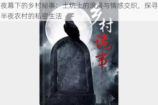 夜幕下的乡村秘事：土炕上的浪漫与情感交织，探寻半夜农村的私密生活