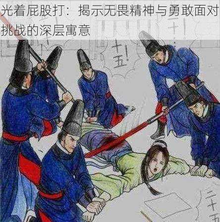 光着屁股打:揭示无畏精神与勇敢面对挑战的深层寓意