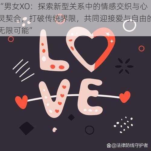 “男女XO:探索新型关系中的情感交织与心灵契合,打破传统界限,共同迎接爱与自由的无限可能”
