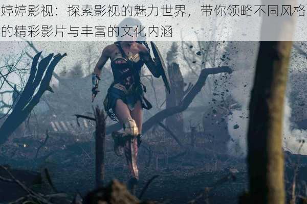 婷婷影视：探索影视的魅力世界，带你领略不同风格的精彩影片与丰富的文化内涵