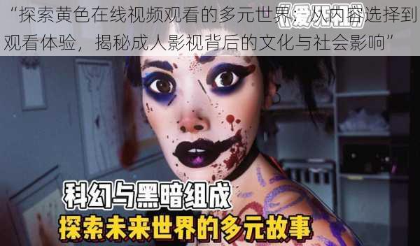 “探索黄色在线视频观看的多元世界：从内容选择到观看体验，揭秘成人影视背后的文化与社会影响”