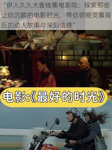 “伊人久久大香线蕉电影院：探索那些让你沉醉的电影时光，带你领略荧幕背后的动人故事与深刻情感”