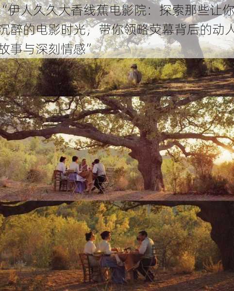 “伊人久久大香线蕉电影院：探索那些让你沉醉的电影时光，带你领略荧幕背后的动人故事与深刻情感”