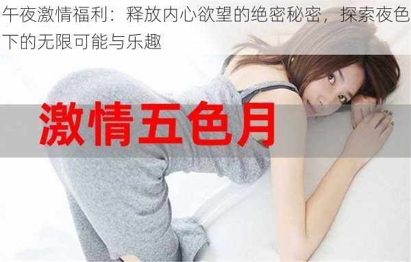 午夜激情福利:释放内心欲望的绝密秘密,探索夜色下的无限可能与乐趣