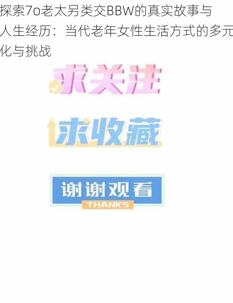探索7o老太另类交BBW的真实故事与人生经历:当代老年女性生活方式的多元化与挑战