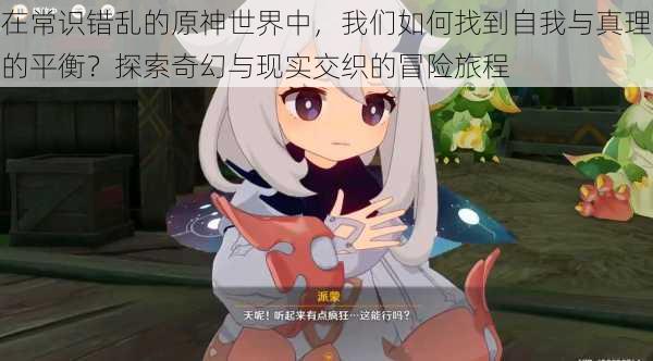 在常识错乱的原神世界中，我们如何找到自我与真理的平衡？探索奇幻与现实交织的冒险旅程