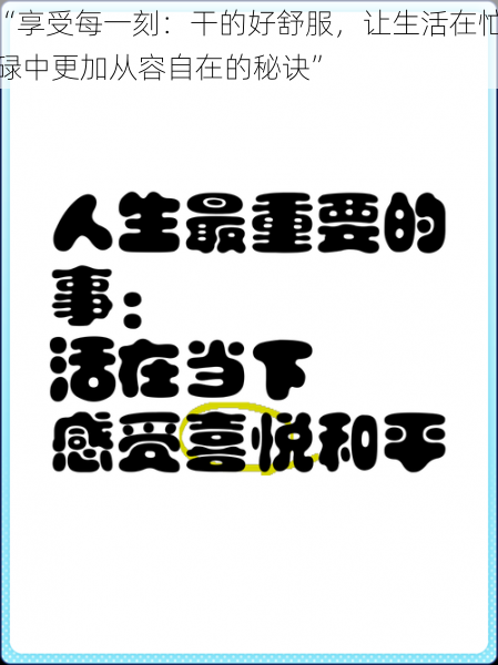 “享受每一刻:干的好舒服,让生活在忙碌中更加从容自在的秘诀”