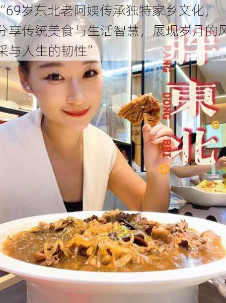 “69岁东北老阿姨传承独特家乡文化,分享传统美食与生活智慧,展现岁月的风采与人生的韧性”