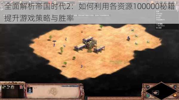 全面解析帝国时代2:如何利用各资源100000秘籍提升游戏策略与胜率