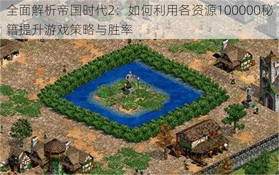 全面解析帝国时代2:如何利用各资源100000秘籍提升游戏策略与胜率