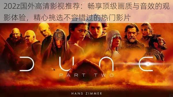 202z国外高清影视推荐:畅享顶级画质与音效的观影体验,精心挑选不容错过的热门影片