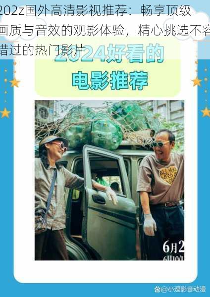 202z国外高清影视推荐:畅享顶级画质与音效的观影体验,精心挑选不容错过的热门影片