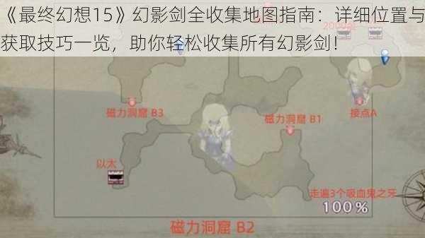 《最终幻想15》幻影剑全收集地图指南:详细位置与获取技巧一览,助你轻松收集所有幻影剑!