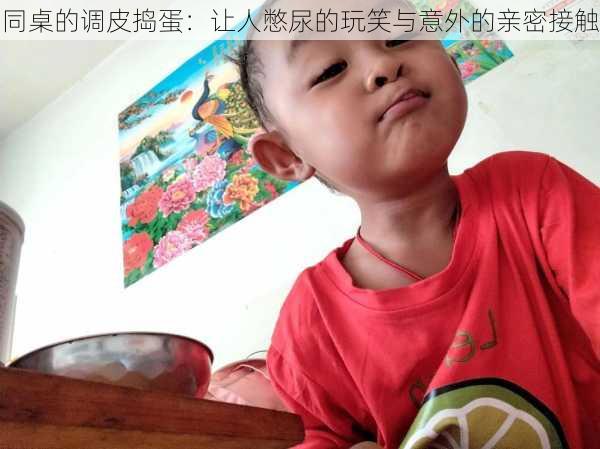 同桌的调皮捣蛋:让人憋尿的玩笑与意外的亲密接触