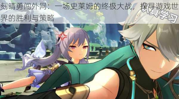 刻晴勇闯外网:一场史莱姆的终极大战,探寻游戏世界的胜利与策略