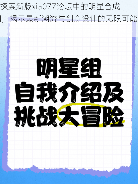 “探索新版xia077论坛中的明星合成图,揭示最新潮流与创意设计的无限可能性”