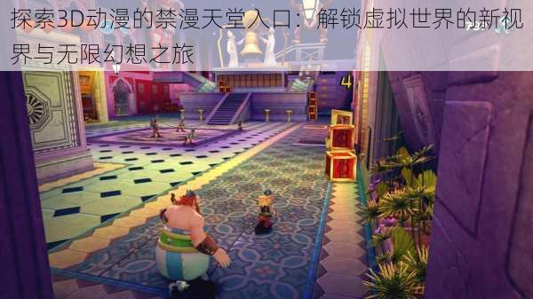 探索3D动漫的禁漫天堂入口:解锁虚拟世界的新视界与无限幻想之旅