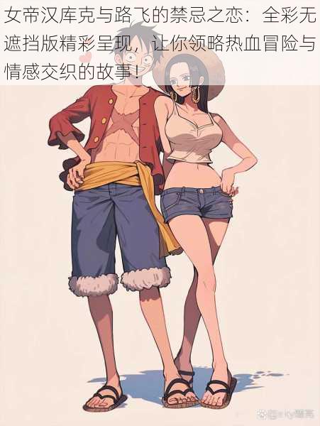 女帝汉库克与路飞的禁忌之恋:全彩无遮挡版精彩呈现,让你领略热血冒险与情感交织的故事!
