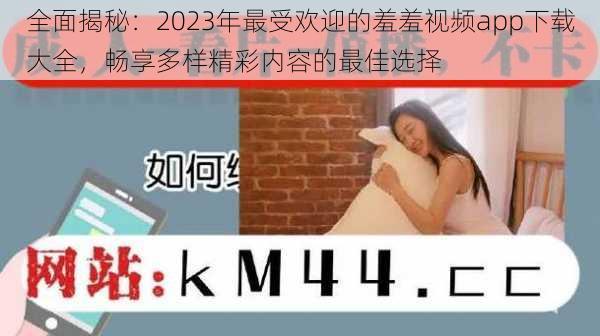 全面揭秘:2023年最受欢迎的羞羞视频app下载大全,畅享多样精彩内容的最佳选择