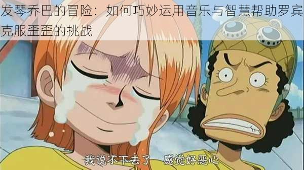 发琴乔巴的冒险：如何巧妙运用音乐与智慧帮助罗宾克服歪歪的挑战