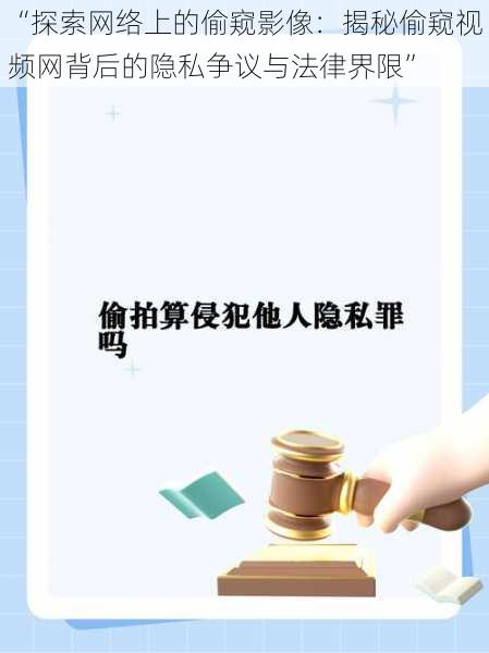 “探索网络上的偷窥影像:揭秘偷窥视频网背后的隐私争议与法律界限”