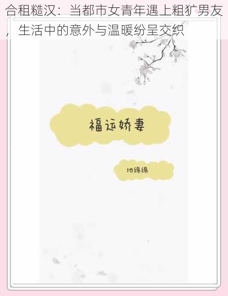 合租糙汉:当都市女青年遇上粗犷男友,生活中的意外与温暖纷呈交织