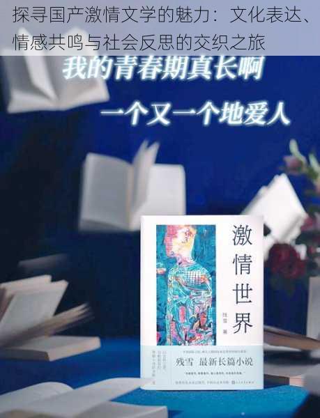 探寻国产激情文学的魅力:文化表达、情感共鸣与社会反思的交织之旅