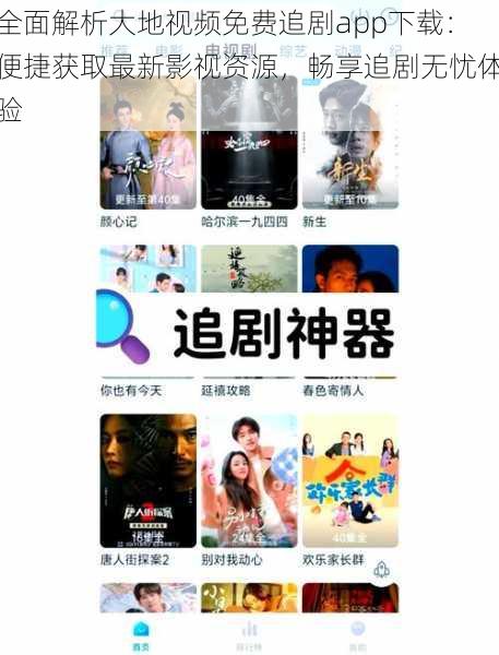 全面解析大地视频免费追剧app下载:便捷获取最新影视资源,畅享追剧无忧体验