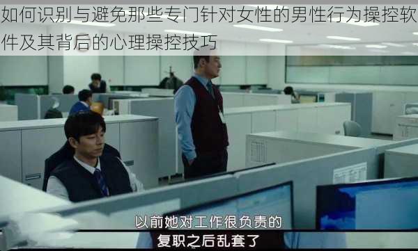 如何识别与避免那些专门针对女性的男性行为操控软件及其背后的心理操控技巧