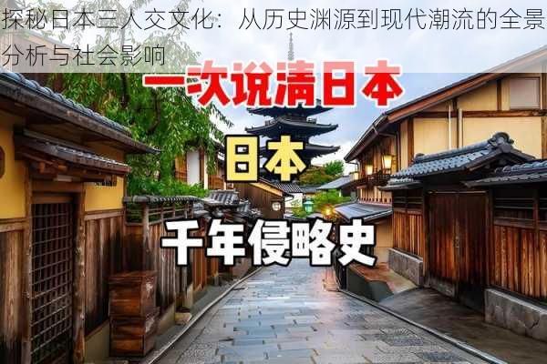 探秘日本三人交文化:从历史渊源到现代潮流的全景分析与社会影响