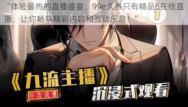 “体验最热的直播盛宴:99e久热只有精品6在线直播,让你畅享精彩内容和互动乐趣!”