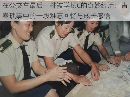 在公交车最后一排被学长C的奇妙经历:青春琐事中的一段难忘回忆与成长感悟